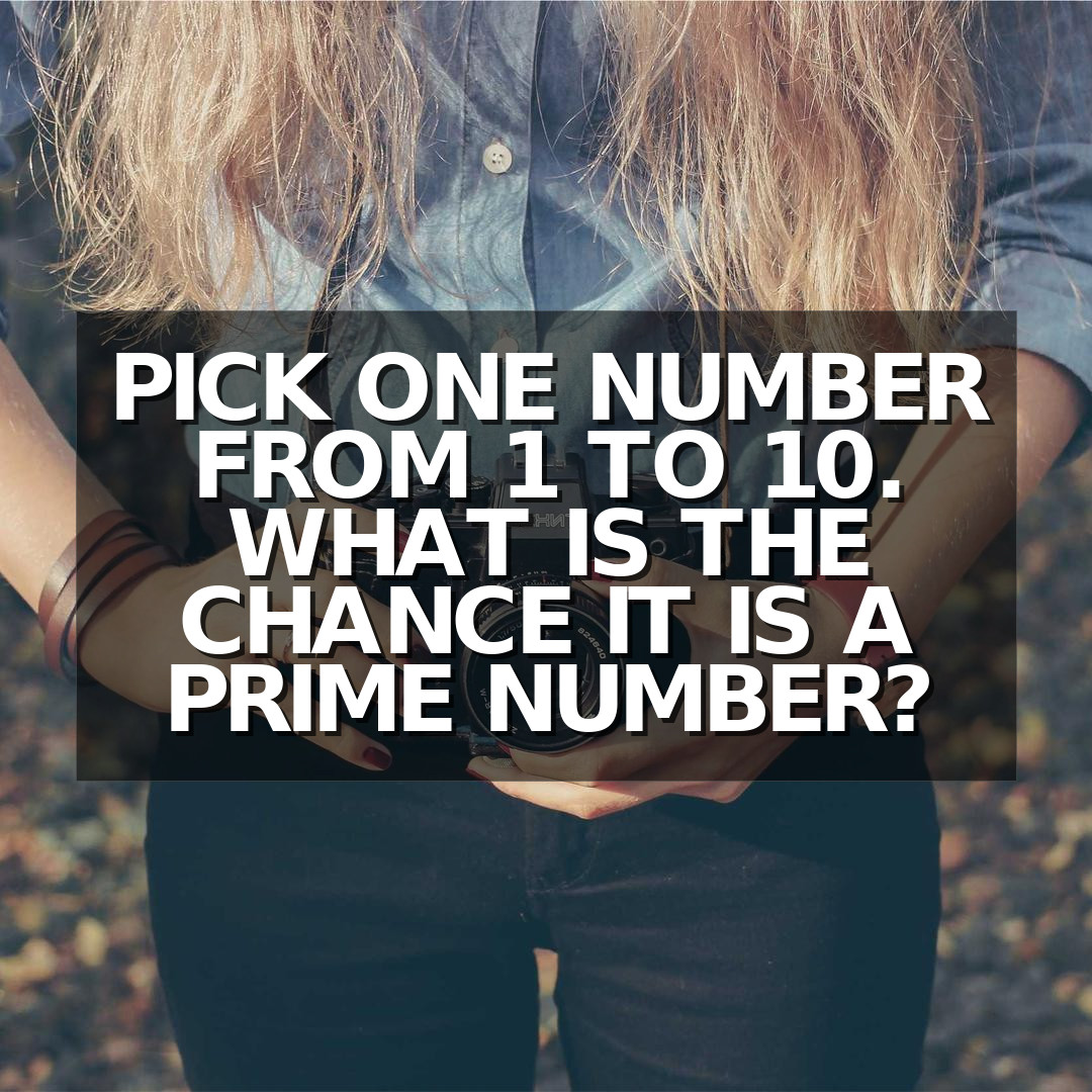 Pick one number from 1 to 10. What is the chance it is a prime number?